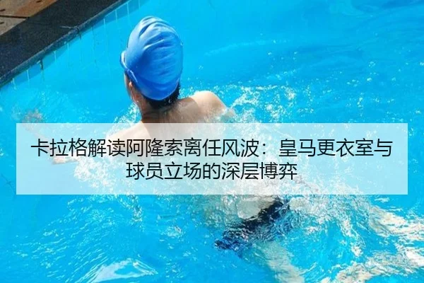 卡拉格解读阿隆索离任风波：皇马更衣室与球员立场的深层博弈
